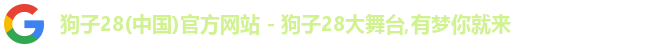 狗子28(中国)官方网站 - 狗子28大舞台,有梦你就来